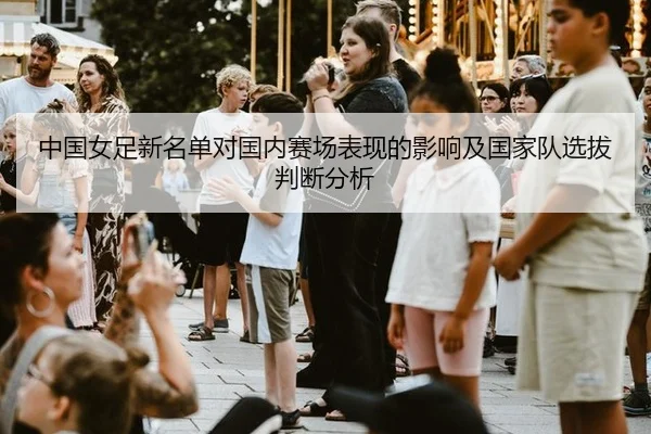 中国女足新名单对国内赛场表现的影响及国家队选拔判断分析