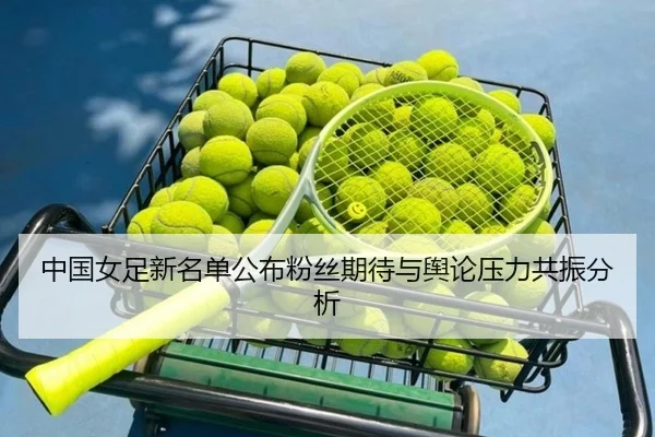 中国女足新名单公布粉丝期待与舆论压力共振分析