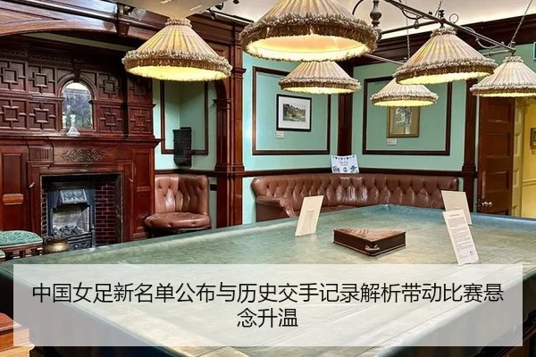 中国女足新名单公布与历史交手记录解析带动比赛悬念升温