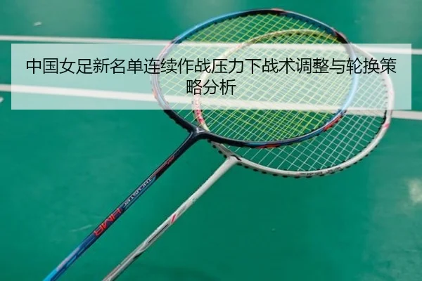 中国女足新名单连续作战压力下战术调整与轮换策略分析
